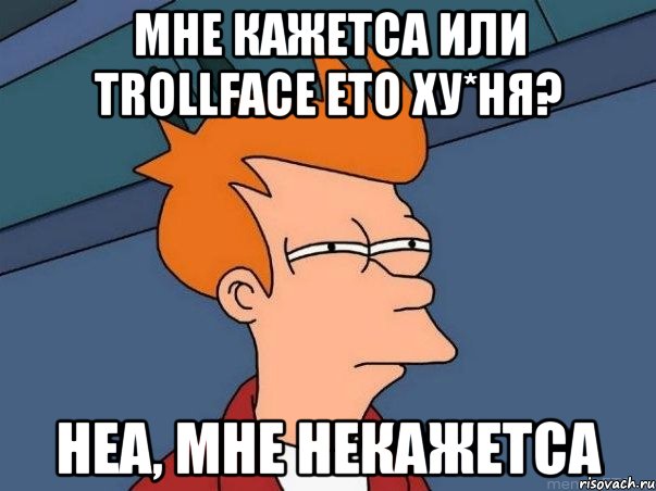 мне кажетса или trollface ето ху*ня? неа, мне некажетса, Мем  Фрай (мне кажется или)
