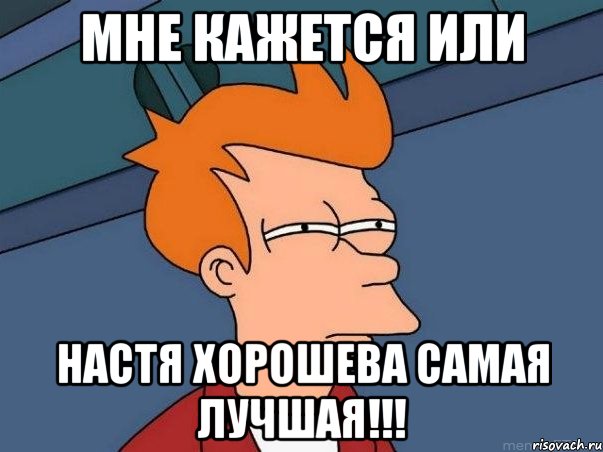 мне кажется или настя хорошева самая лучшая!!!, Мем  Фрай (мне кажется или)