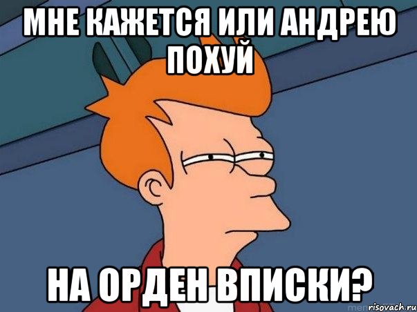 мне кажется или андрею похуй на орден вписки?, Мем  Фрай (мне кажется или)