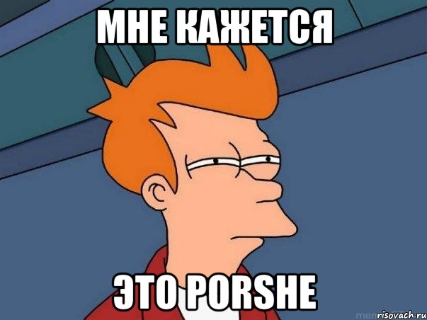 мне кажется это porshe, Мем  Фрай (мне кажется или)