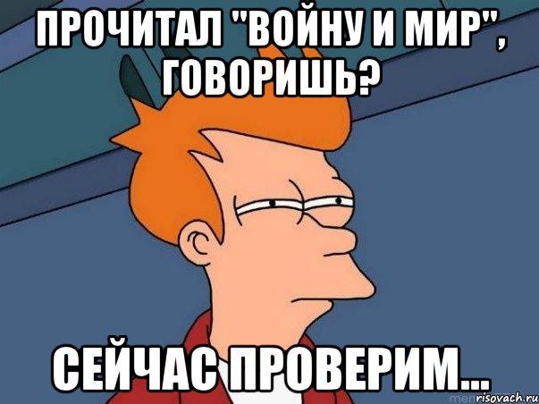 прочитал "войну и мир", говоришь? сейчас проверим..., Мем  Фрай (мне кажется или)