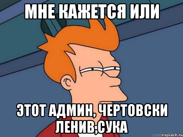 мне кажется или этот админ, чертовски ленив,сука, Мем  Фрай (мне кажется или)