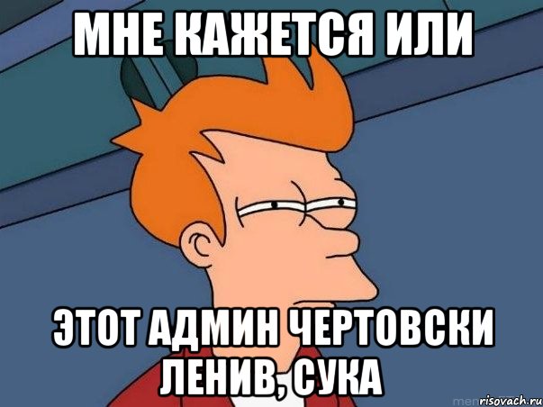 мне кажется или этот админ чертовски ленив, сука, Мем  Фрай (мне кажется или)