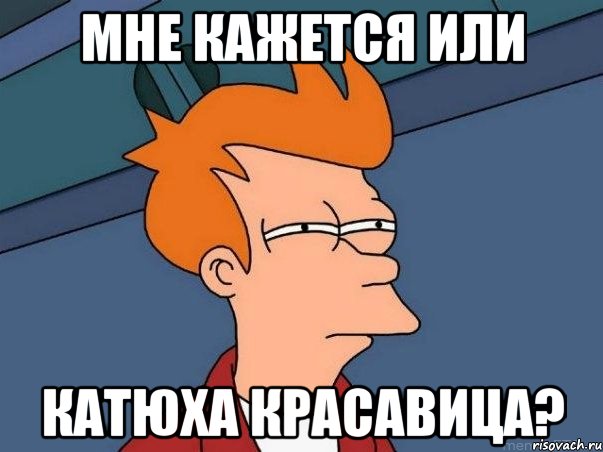мне кажется или катюха красавица?, Мем  Фрай (мне кажется или)