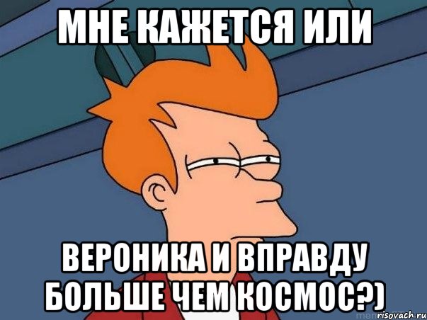 мне кажется или вероника и вправду больше чем космос?), Мем  Фрай (мне кажется или)