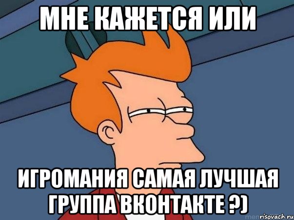 мне кажется или игромания самая лучшая группа вконтакте ?), Мем  Фрай (мне кажется или)