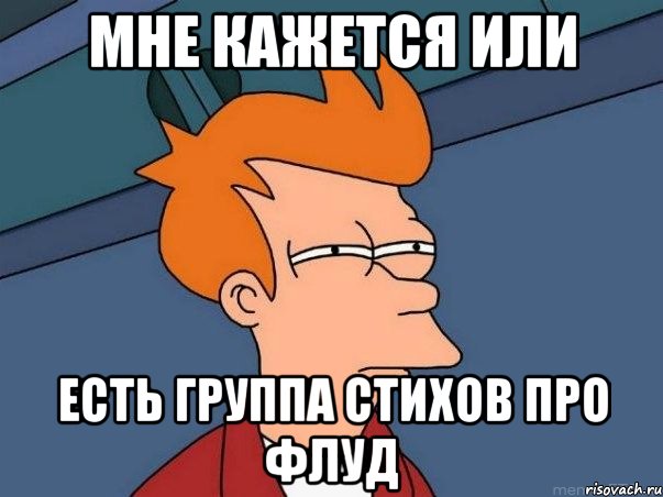 мне кажется или есть группа стихов про флуд, Мем  Фрай (мне кажется или)