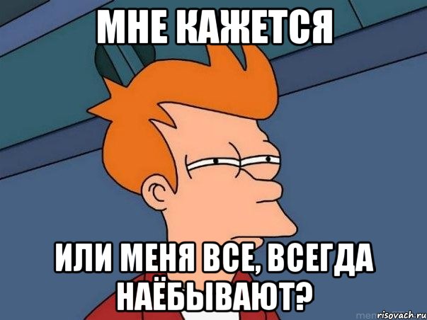 мне кажется или меня все, всегда наёбывают?, Мем  Фрай (мне кажется или)