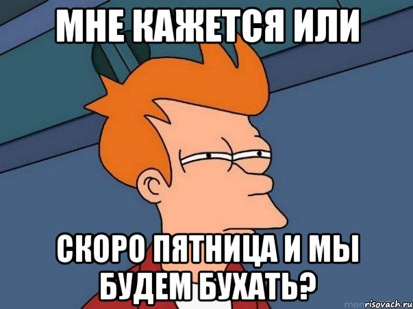 мне кажется или скоро пятница и мы будем бухать?, Мем  Фрай (мне кажется или)
