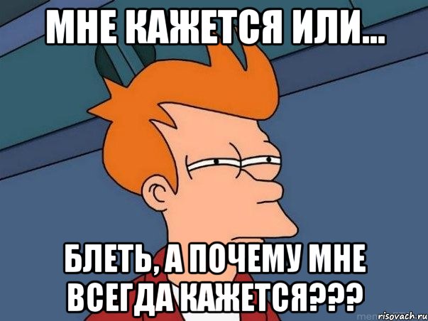 мне кажется или... блеть, а почему мне всегда кажется???, Мем  Фрай (мне кажется или)