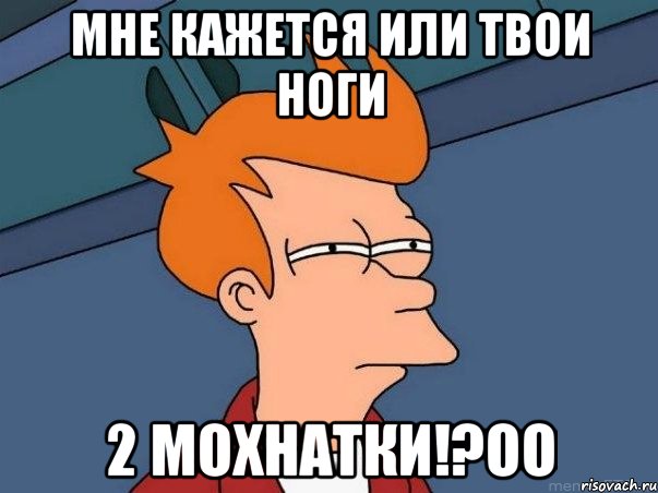 мне кажется или твои ноги 2 мохнатки!?оо, Мем  Фрай (мне кажется или)