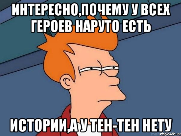 интересно,почему у всех героев наруто есть истории,а у тен-тен нету, Мем  Фрай (мне кажется или)