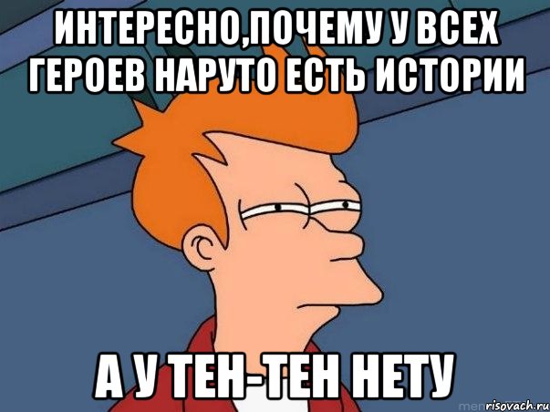 интересно,почему у всех героев наруто есть истории а у тен-тен нету, Мем  Фрай (мне кажется или)