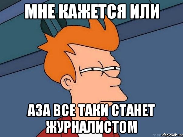 мне кажется или аза все таки станет журналистом, Мем  Фрай (мне кажется или)
