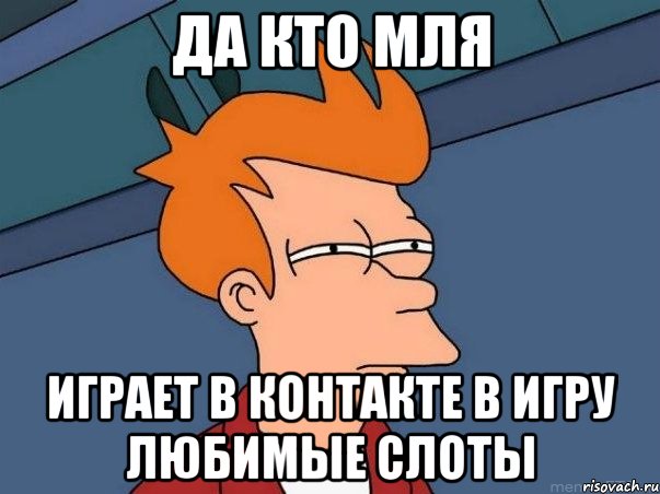 да кто мля играет в контакте в игру любимые слоты, Мем  Фрай (мне кажется или)