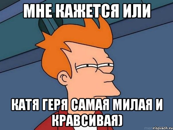 мне кажется или катя геря самая милая и кравсивая), Мем  Фрай (мне кажется или)