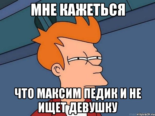 мне кажеться что максим педик и не ищет девушку, Мем  Фрай (мне кажется или)