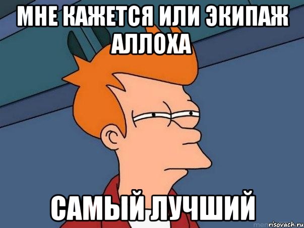 мне кажется или экипаж аллоха самый лучший, Мем  Фрай (мне кажется или)
