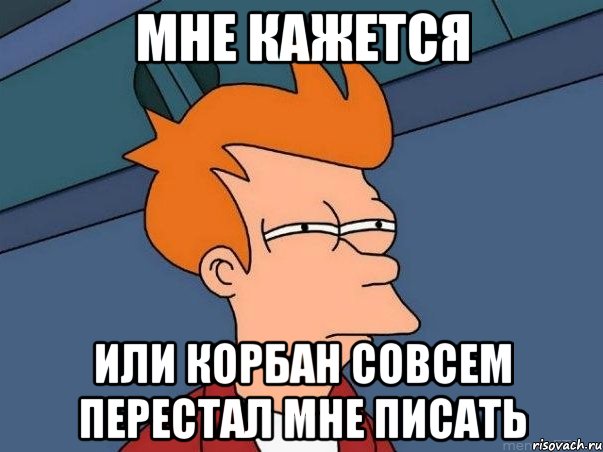 мне кажется или корбан совсем перестал мне писать, Мем  Фрай (мне кажется или)
