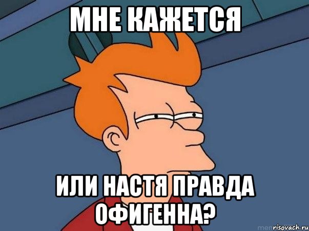 мне кажется или настя правда офигенна?, Мем  Фрай (мне кажется или)