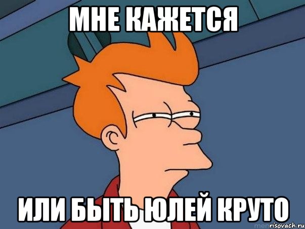 мне кажется или быть юлей круто, Мем  Фрай (мне кажется или)