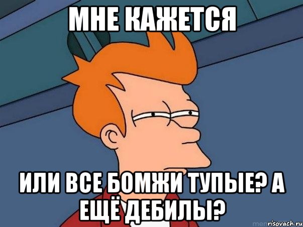 мне кажется или все бомжи тупые? а ещё дебилы?, Мем  Фрай (мне кажется или)