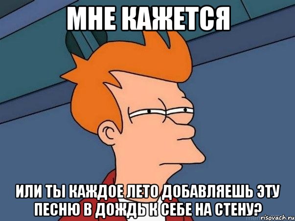 мне кажется или ты каждое лето добавляешь эту песню в дождь к себе на стену?, Мем  Фрай (мне кажется или)