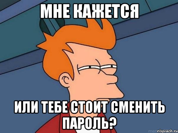 мне кажется или тебе стоит сменить пароль?, Мем  Фрай (мне кажется или)