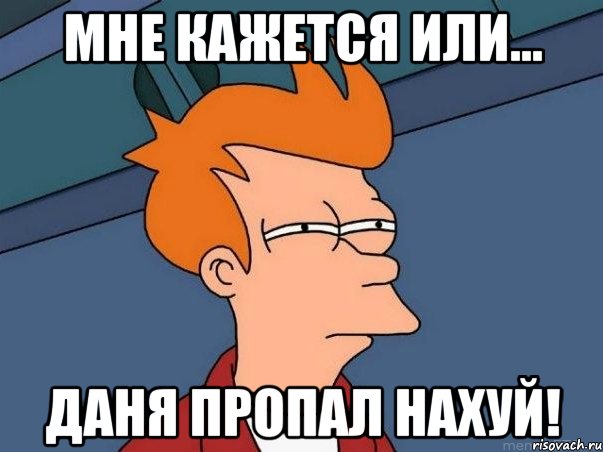 мне кажется или... даня пропал нахуй!, Мем  Фрай (мне кажется или)
