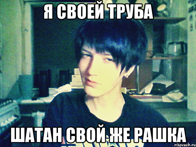 я своей труба шатан свой же рашка