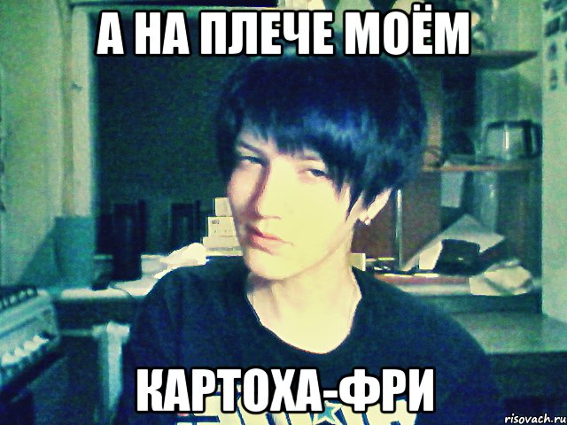 а на плече моём картоха-фри