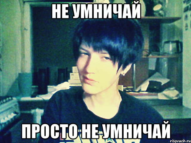 не умничай просто не умничай