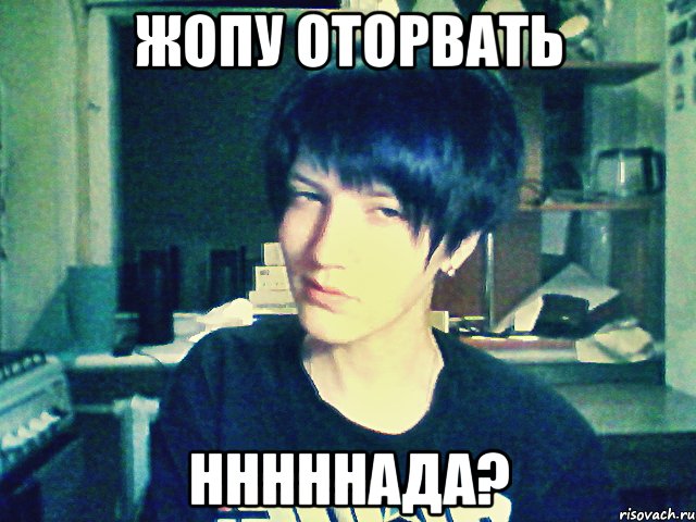 жопу оторвать нннннада?