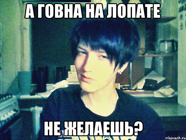 а говна на лопате не желаешь?