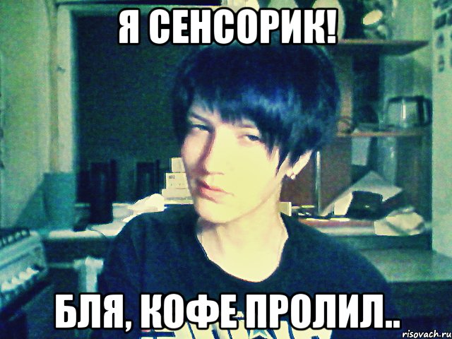 я сенсорик! бля, кофе пролил..
