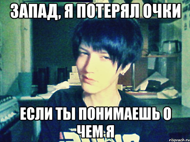 запад, я потерял очки если ты понимаешь о чем я