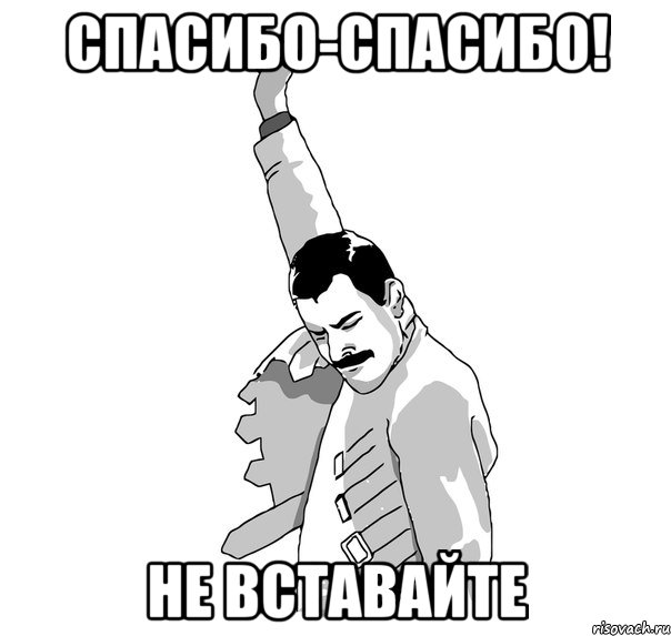 спасибо-спасибо! не вставайте