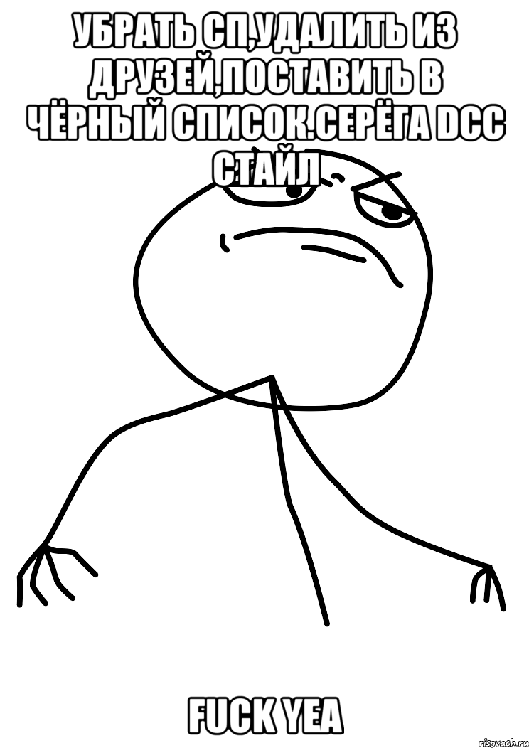 убрать сп,удалить из друзей,поставить в чёрный список.серёга dcc стайл fuck yea, Мем fuck yea