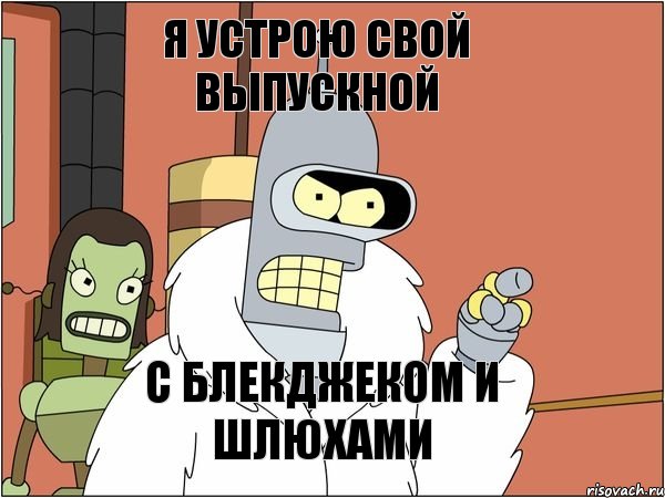 я устрою свой выпускной с блекджеком и шлюхами