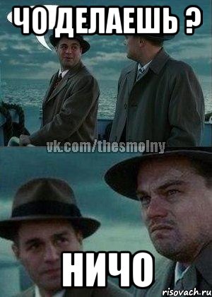чо делаешь ? ничо
