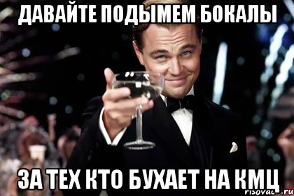 давайте подымем бокалы за тех кто бухает на кмц