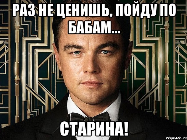 раз не ценишь, пойду по бабам... старина!, Мем Гэтсби