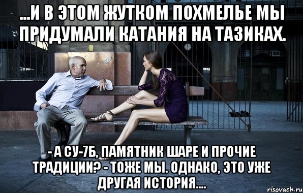 ...и в этом жутком похмелье мы придумали катания на тазиках. - а су-7б, памятник шаре и прочие традиции? - тоже мы. однако, это уже другая история...., Мем ghjl