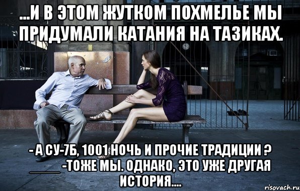 ...и в этом жутком похмелье мы придумали катания на тазиках. - а су-7б, 1001 ночь и прочие традиции ? ____ -тоже мы. однако, это уже другая история...., Мем ghjl
