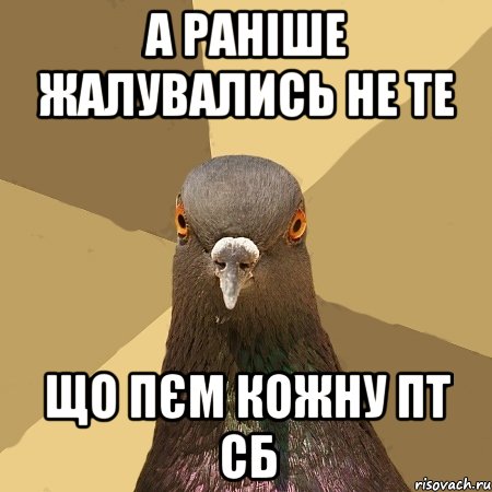 а раніше жалувались не те що пєм кожну пт сб