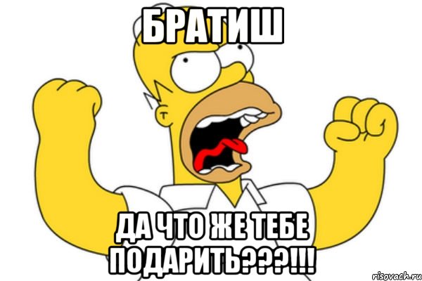 братиш да что же тебе подарить???!!!, Мем Разъяренный Гомер