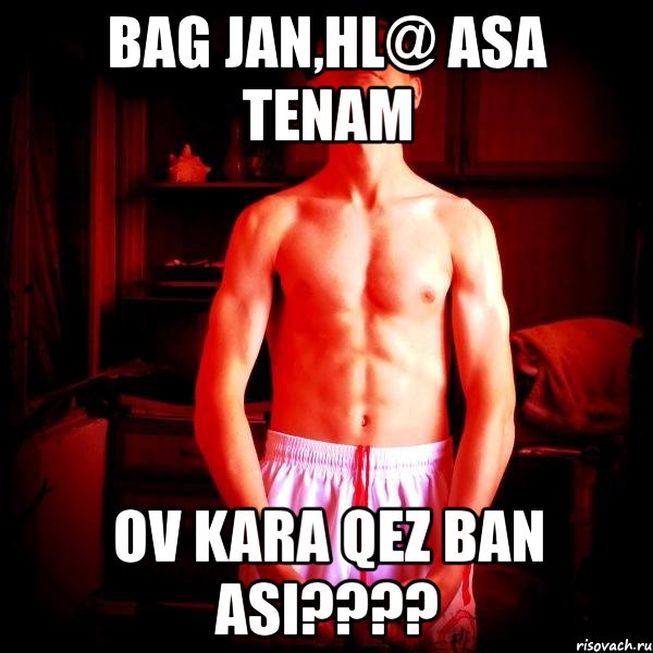 bag jan,hl@ asa tenam ov kara qez ban asi???, Мем good