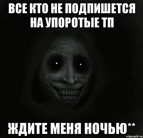 все кто не подпишется на упоротые тп ждите меня ночью**, Мем Ночной гость