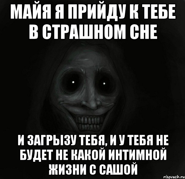 майя я прийду к тебе в страшном сне и загрызу тебя, и у тебя не будет не какой интимной жизни с сашой, Мем Ночной гость