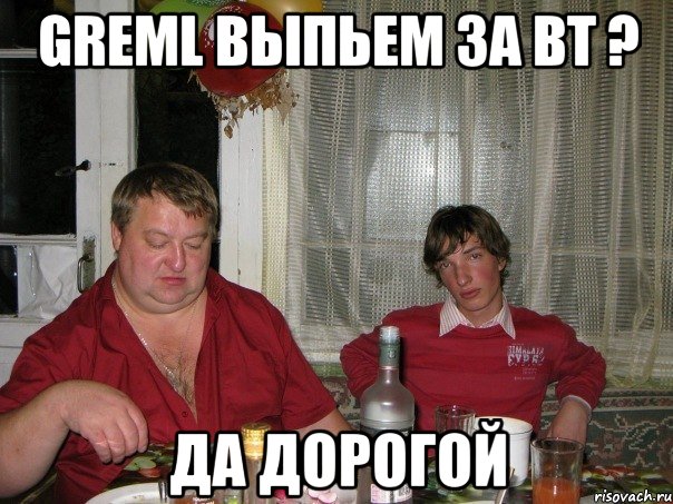 greml выпьем за вт ? да дорогой, Мем гремл1